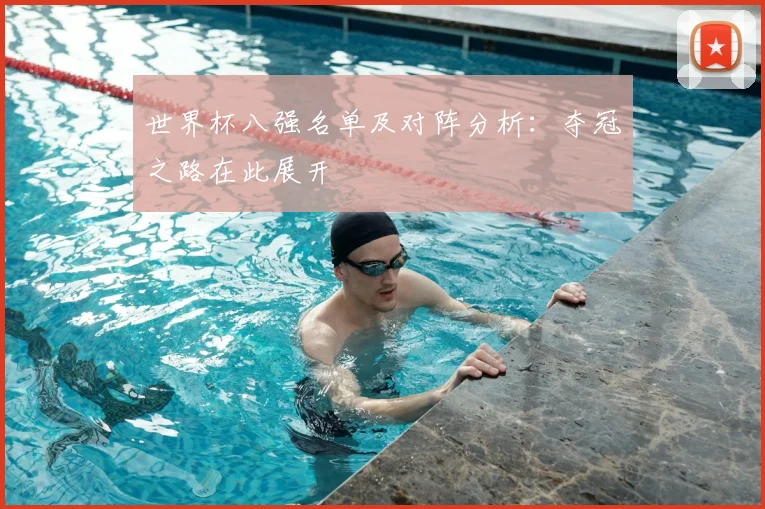 世界杯八强名单及对阵分析:夺冠之路在此展开