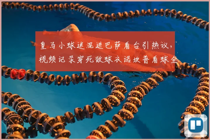 皇马小球迷混进巴萨看台引热议，视频记录穿死敌球衣诺坎普看球全程