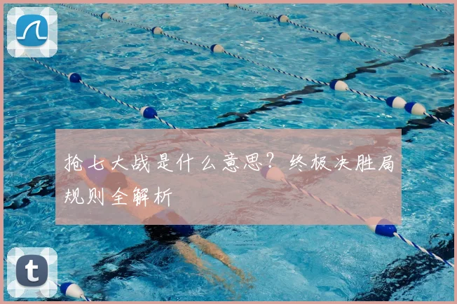 抢七大战是什么意思?终极决胜局规则全解析