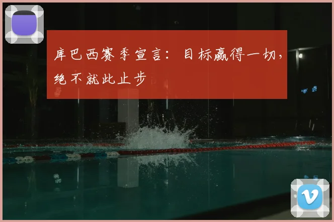 库巴西赛季宣言:目标赢得一切,绝不就此止步