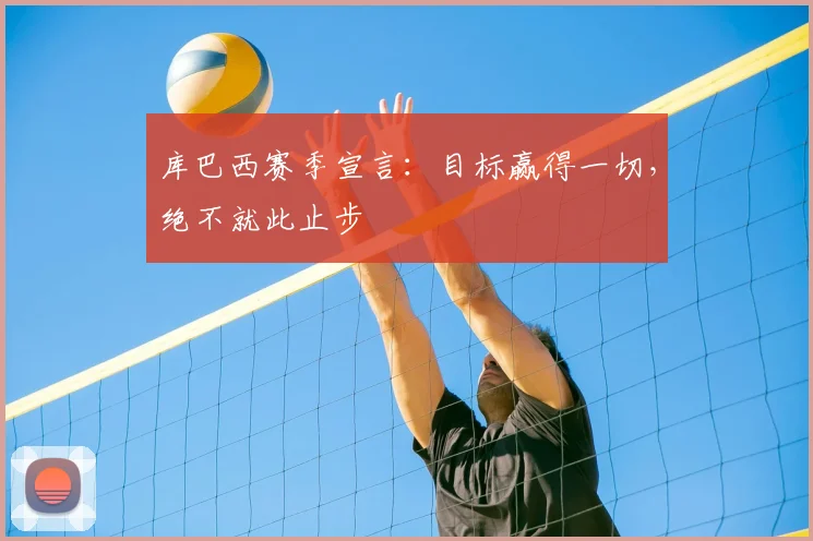 库巴西赛季宣言：目标赢得一切，绝不就此止步