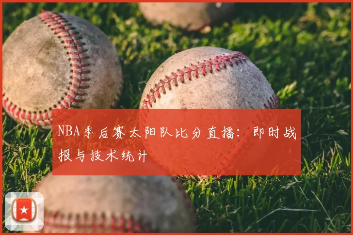 NBA季后赛太阳队比分直播:即时战报与技术统计