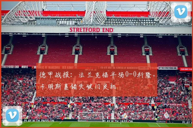 德甲战报:法兰克福半场0-0科隆,卡明斯基错失破门良机