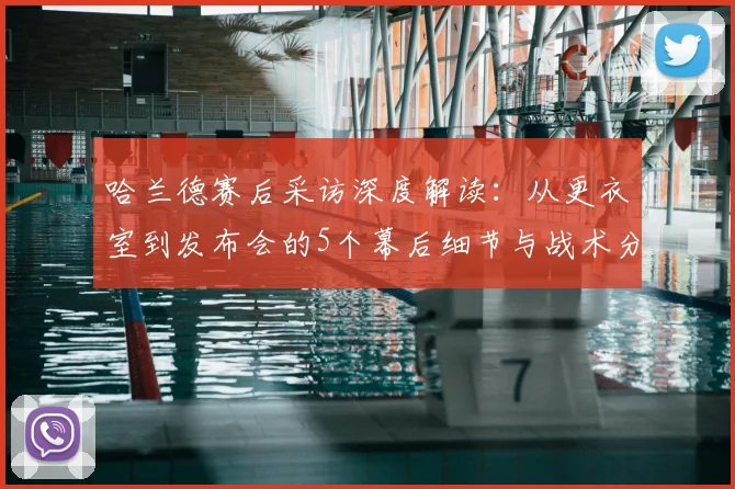 哈兰德赛后采访深度解读:从更衣室到发布会的5个幕后细节与战术分析
