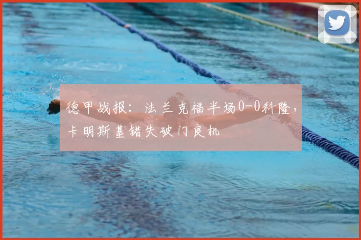 德甲战报:法兰克福半场0-0科隆,卡明斯基错失破门良机