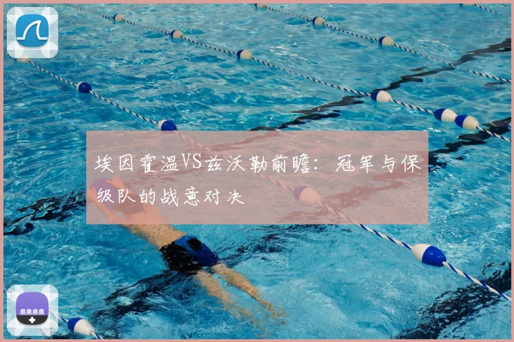 埃因霍温VS兹沃勒前瞻:冠军与保级队的战意对决
